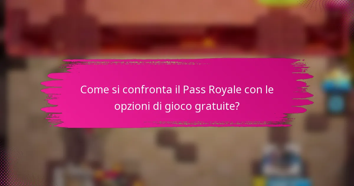 Come si confronta il Pass Royale con le opzioni di gioco gratuite?