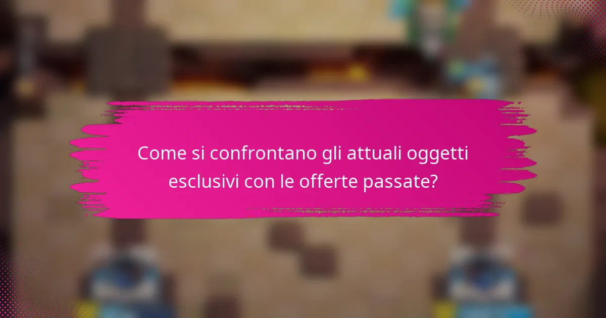 Come si confrontano gli attuali oggetti esclusivi con le offerte passate?