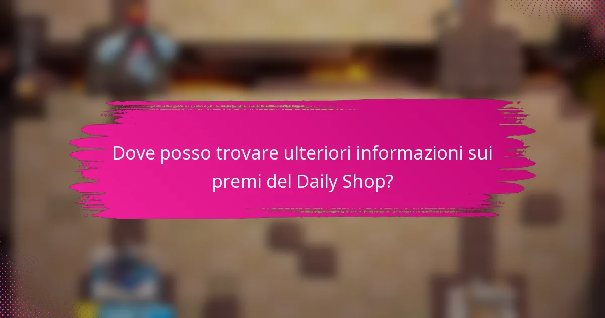 Dove posso trovare ulteriori informazioni sui premi del Daily Shop?