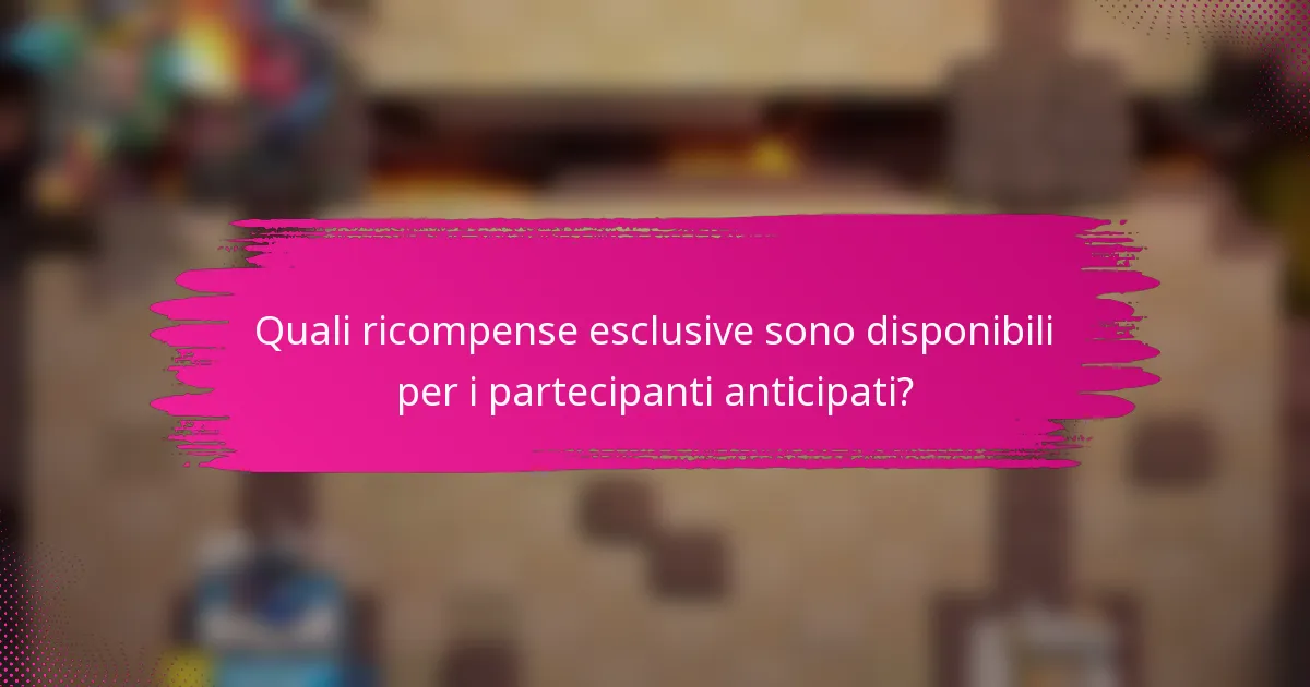 Quali ricompense esclusive sono disponibili per i partecipanti anticipati?