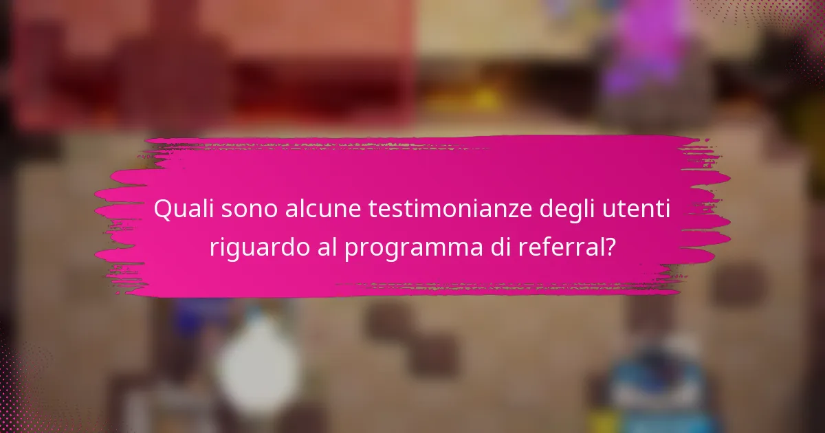 Quali sono alcune testimonianze degli utenti riguardo al programma di referral?