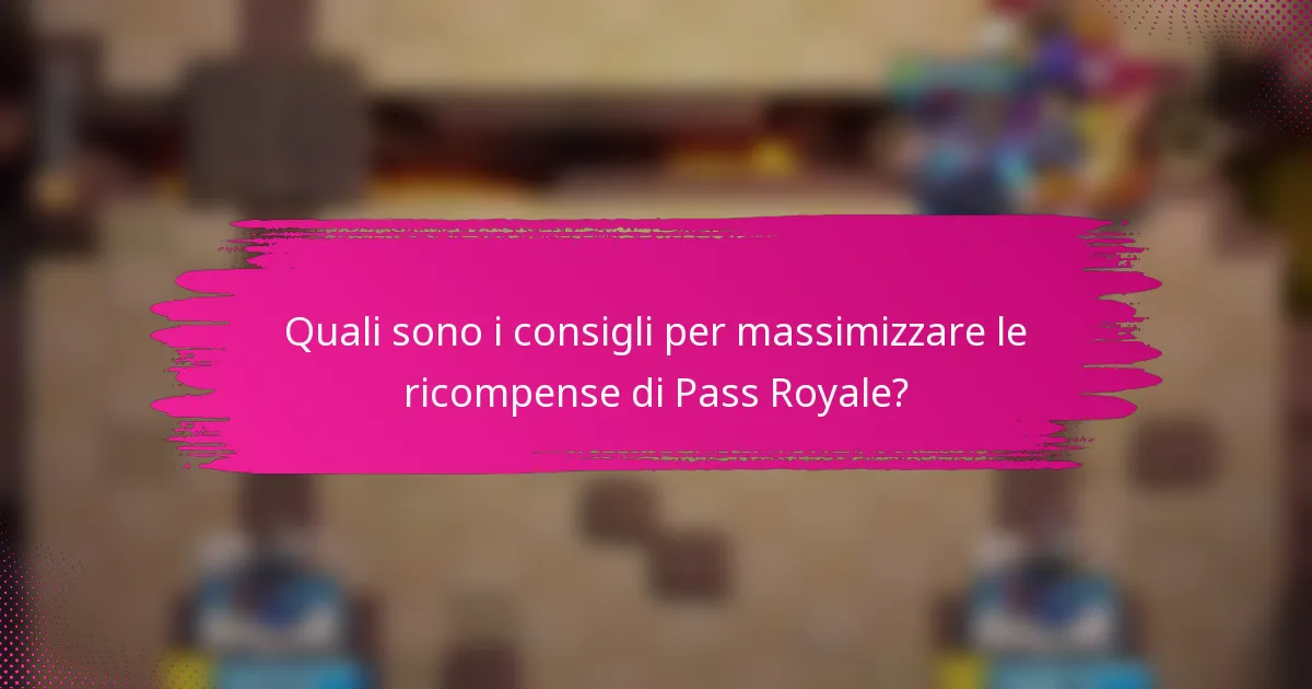 Quali sono i consigli per massimizzare le ricompense di Pass Royale?