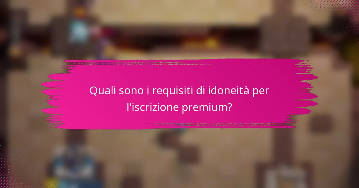Quali sono i requisiti di idoneità per l'iscrizione premium?
