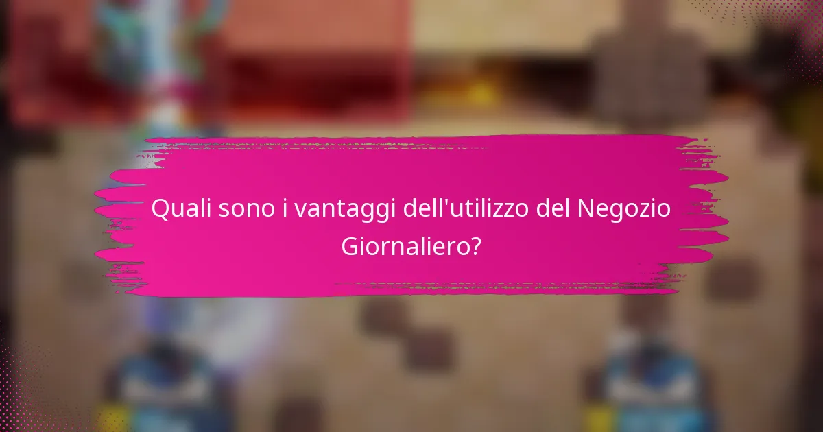 Quali sono i vantaggi dell'utilizzo del Negozio Giornaliero?