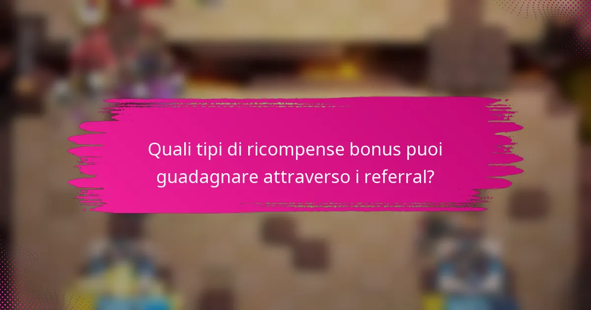 Quali tipi di ricompense bonus puoi guadagnare attraverso i referral?