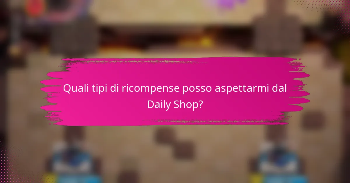 Quali tipi di ricompense posso aspettarmi dal Daily Shop?