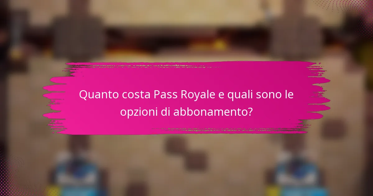 Quanto costa Pass Royale e quali sono le opzioni di abbonamento?